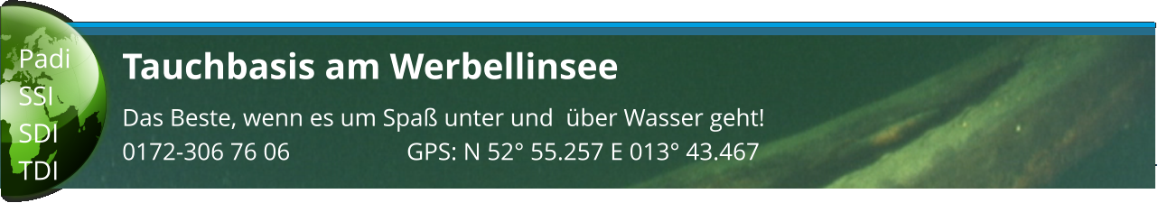 Tauchbasis am Werbellinsee Das Beste, wenn es um Spaß unter und  über Wasser geht! 0172-306 76 06                   GPS: N 52° 55.257 E 013° 43.467  Padi SSI SDI TDI