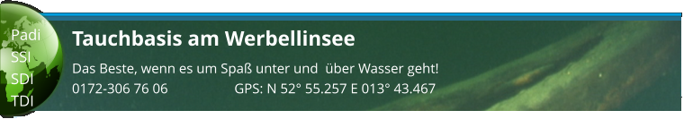 Tauchbasis am Werbellinsee Das Beste, wenn es um Spaß unter und  über Wasser geht! 0172-306 76 06                   GPS: N 52° 55.257 E 013° 43.467  Padi SSI SDI TDI