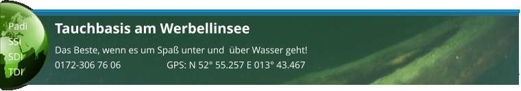 Tauchbasis am Werbellinsee Das Beste, wenn es um Spaß unter und  über Wasser geht! 0172-306 76 06                   GPS: N 52° 55.257 E 013° 43.467  Padi SSI SDI TDI