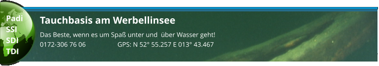 Tauchbasis am Werbellinsee Das Beste, wenn es um Spaß unter und  über Wasser geht! 0172-306 76 06                   GPS: N 52° 55.257 E 013° 43.467  Padi SSI SDI TDI