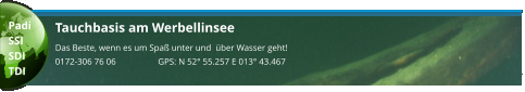 Tauchbasis am Werbellinsee Das Beste, wenn es um Spaß unter und  über Wasser geht! 0172-306 76 06                   GPS: N 52° 55.257 E 013° 43.467  Padi SSI SDI TDI