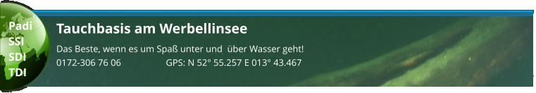 Tauchbasis am Werbellinsee Das Beste, wenn es um Spaß unter und  über Wasser geht! 0172-306 76 06                   GPS: N 52° 55.257 E 013° 43.467  Padi SSI SDI TDI